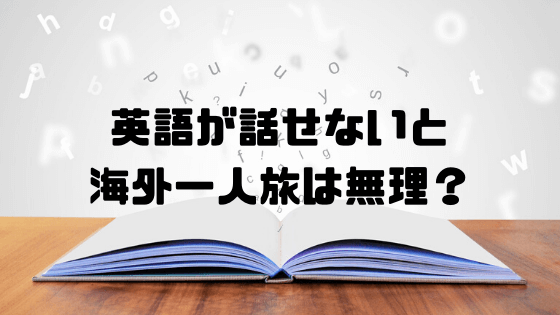 英語話せない人に海外一人旅は無理 案外どうにかなるよって話 旅のススメ